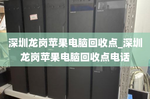 深圳龙岗苹果电脑回收点_深圳龙岗苹果电脑回收点电话